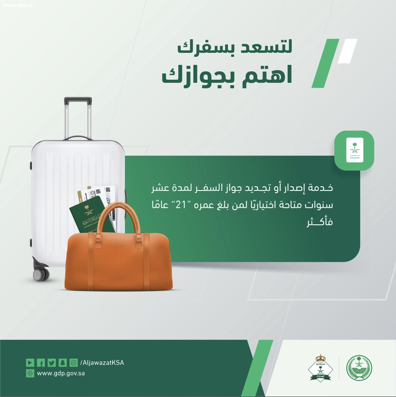 الجوازات: إصدار أو تجديد جواز السفر لمدة عشر سنوات متاحة اختيارياً لمن بلغ عمره 21 عاماً فأكثر